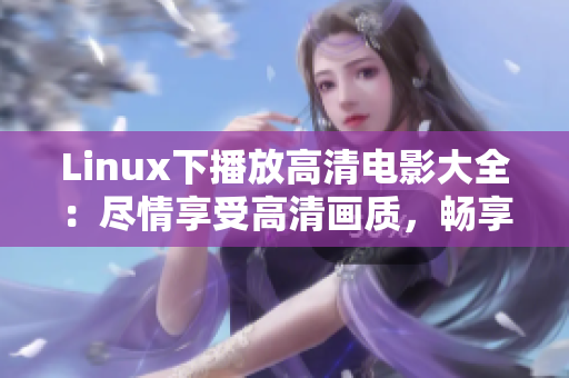 Linux下播放高清电影大全：尽情享受高清画质，畅享电影之乐