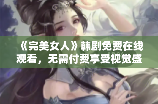 《完美女人》韩剧免费在线观看，无需付费享受视觉盛宴