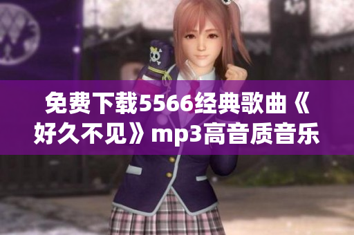 免费下载5566经典歌曲《好久不见》mp3高音质音乐文件