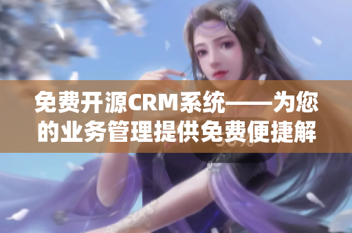 免费开源CRM系统——为您的业务管理提供免费便捷解决方案