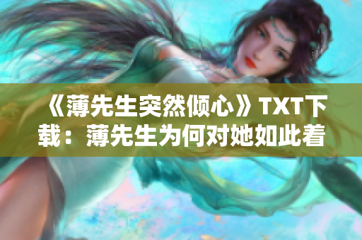 《薄先生突然倾心》TXT下载：薄先生为何对她如此着迷？