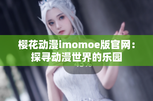 樱花动漫imomoe版官网：探寻动漫世界的乐园