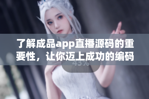 了解成品app直播源码的重要性，让你迈上成功的编码之路