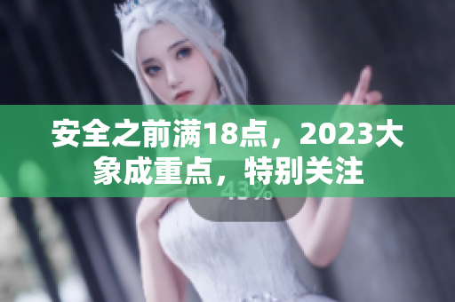 安全之前满18点，2023大象成重点，特别关注