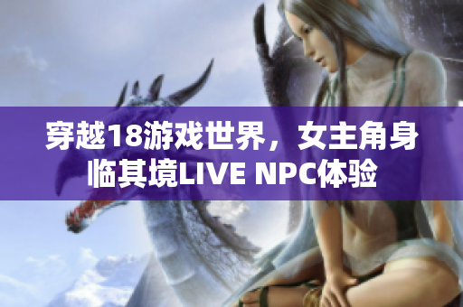 穿越18游戏世界，女主角身临其境LIVE NPC体验