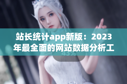 站长统计app新版：2023年最全面的网站数据分析工具(1)