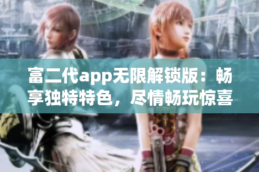 富二代app无限解锁版：畅享独特特色，尽情畅玩惊喜功能(1)