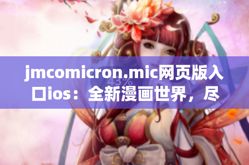 jmcomicron.mic网页版入口ios：全新漫画世界，尽在手指间(1)