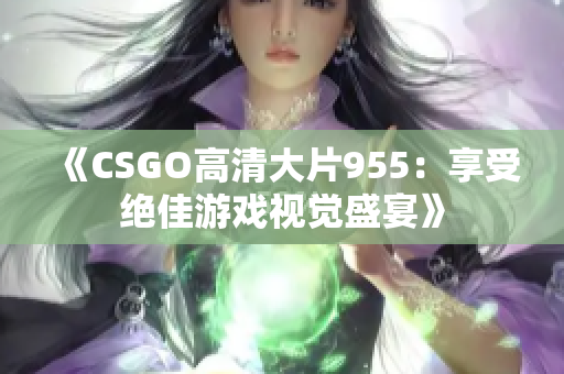 《CSGO高清大片955：享受绝佳游戏视觉盛宴》