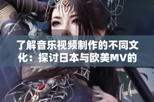 了解音乐视频制作的不同文化：探讨日本与欧美MV的异同