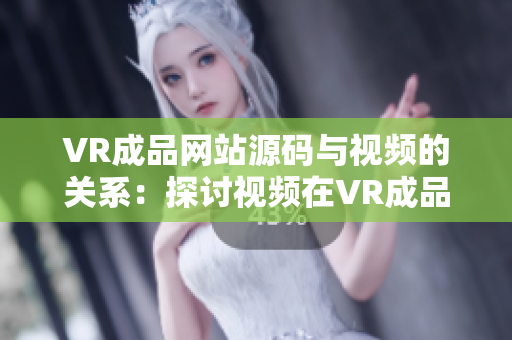 VR成品网站源码与视频的关系：探讨视频在VR成品网站源码中的作用