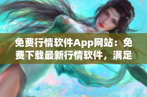 免费行情软件App网站：免费下载最新行情软件，满足您的投资需求(1)