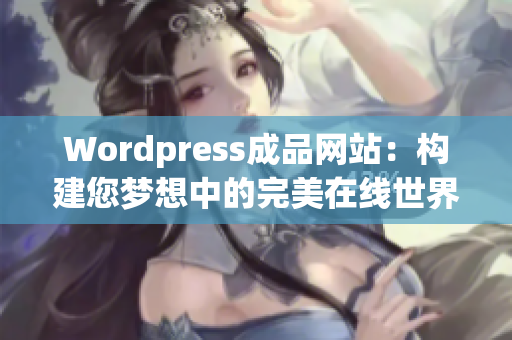 Wordpress成品网站：构建您梦想中的完美在线世界