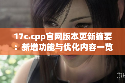 17c.cpp官网版本更新摘要：新增功能与优化内容一览