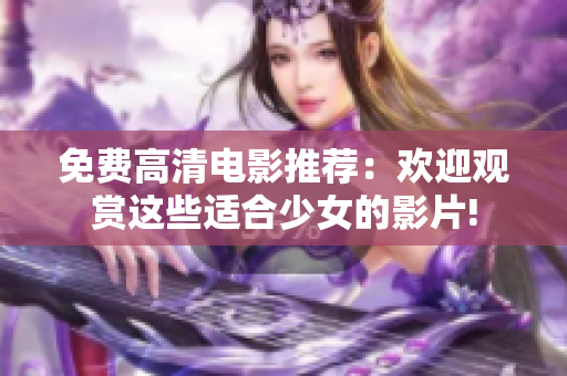 免费高清电影推荐：欢迎观赏这些适合少女的影片!