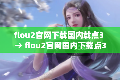 flou2官网下载国内载点3 → flou2官网国内下载点3链接分享(1)