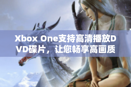 Xbox One支持高清播放DVD碟片，让您畅享高画质影音体验