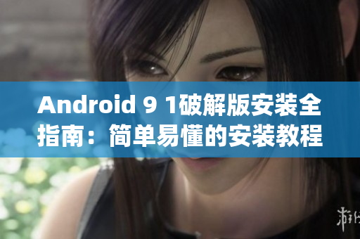 Android 9 1破解版安装全指南：简单易懂的安装教程(1)