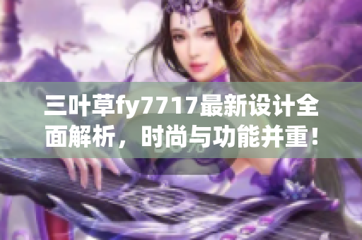 三叶草fy7717最新设计全面解析，时尚与功能并重！