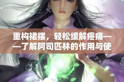 重构裙摆，轻松缓解疼痛——了解阿司匹林的作用与使用技巧