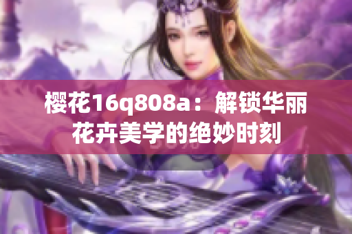 樱花16q808a：解锁华丽花卉美学的绝妙时刻