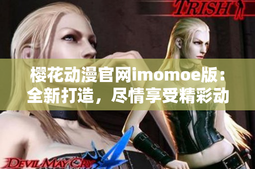 樱花动漫官网imomoe版：全新打造，尽情享受精彩动漫资源