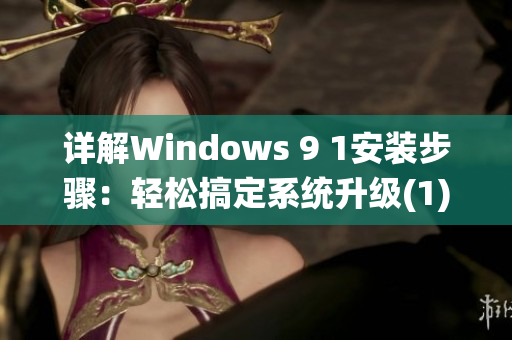 详解Windows 9 1安装步骤：轻松搞定系统升级(1)