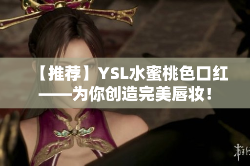 【推荐】YSL水蜜桃色口红——为你创造完美唇妆！