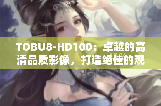 TOBU8-HD100：卓越的高清品质影像，打造绝佳的观赏体验