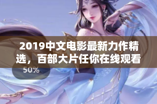 2019中文电影最新力作精选，百部大片任你在线观看！