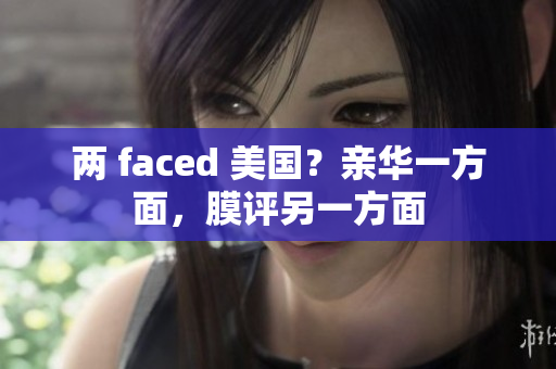 两 faced 美国？亲华一方面，膜评另一方面