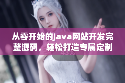 从零开始的Java网站开发完整源码，轻松打造专属定制网站