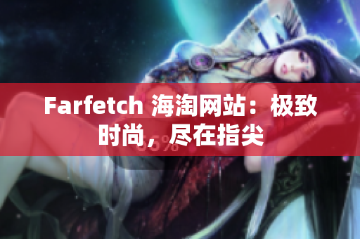 Farfetch 海淘网站：极致时尚，尽在指尖