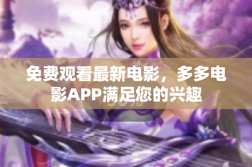 免费观看最新电影，多多电影APP满足您的兴趣