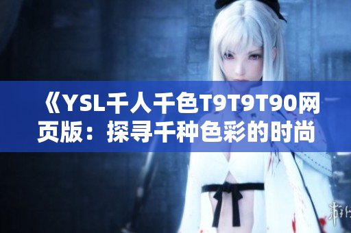 《YSL千人千色T9T9T90网页版：探寻千种色彩的时尚奥秘》