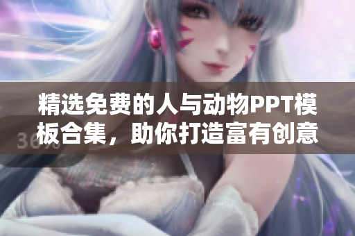 精选免费的人与动物PPT模板合集，助你打造富有创意的演示文稿！