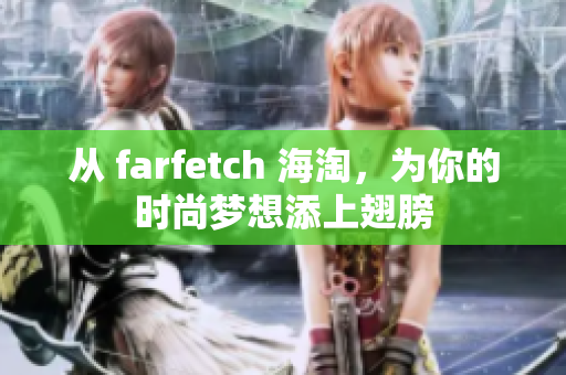 从 farfetch 海淘，为你的时尚梦想添上翅膀