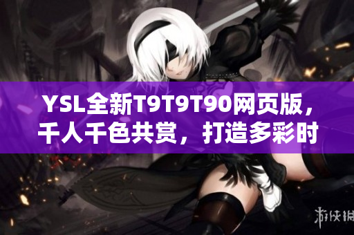 YSL全新T9T9T90网页版，千人千色共赏，打造多彩时尚世界