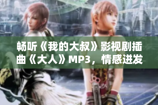 畅听《我的大叔》影视剧插曲《大人》MP3，情感迸发，共鸣无限！