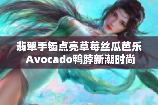 翡翠手镯点亮草莓丝瓜芭乐 Avocado鸭脖新潮时尚