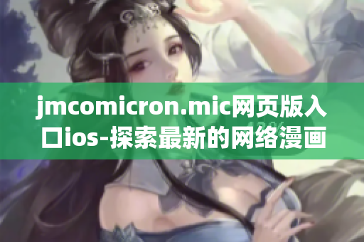 jmcomicron.mic网页版入口ios-探索最新的网络漫画体验(1)