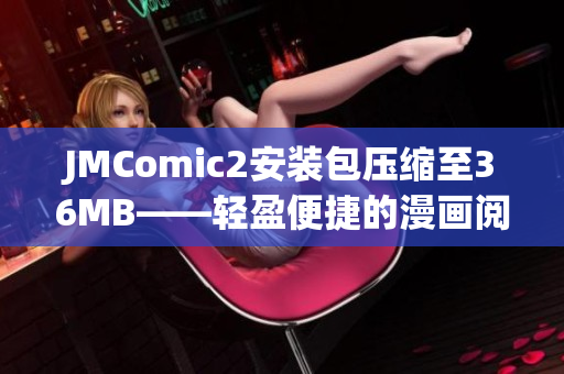 JMComic2安装包压缩至36MB——轻盈便捷的漫画阅读利器