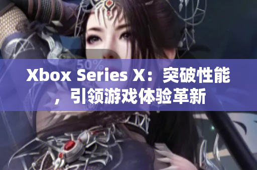 Xbox Series X：突破性能，引领游戏体验革新