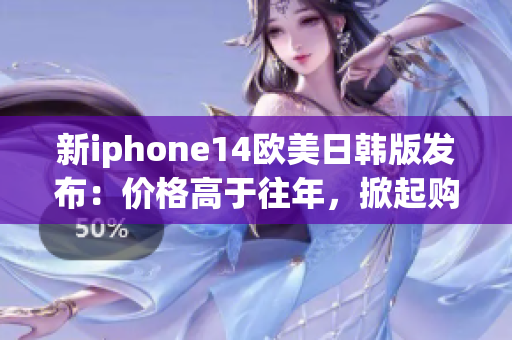 新iphone14欧美日韩版发布：价格高于往年，掀起购买热潮！