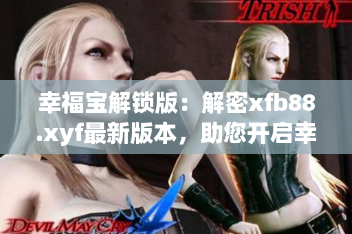 幸福宝解锁版：解密xfb88.xyf最新版本，助您开启幸福生活