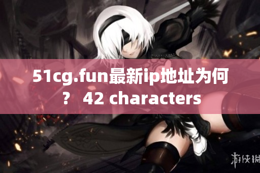 51cg.fun最新ip地址为何？ 42 characters