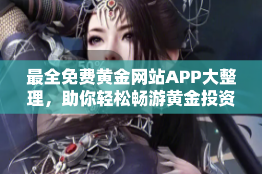 最全免费黄金网站APP大整理，助你轻松畅游黄金投资新世界