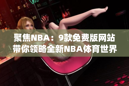 聚焦NBA：9款免费版网站带你领略全新NBA体育世界(1)