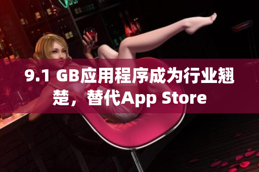 9.1 GB应用程序成为行业翘楚，替代App Store