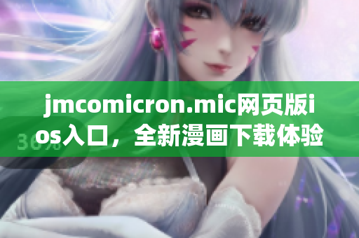 jmcomicron.mic网页版ios入口，全新漫画下载体验